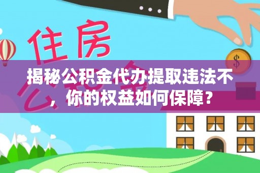 凌云揭秘公积金代办提取违法不，你的权益如何保障？