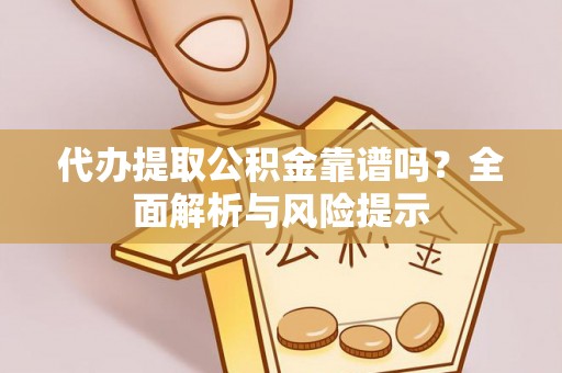 凌云代办提取公积金靠谱吗？全面解析与风险提示