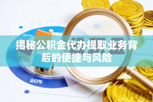 凌云揭秘公积金代办提取业务背后的便捷与风险