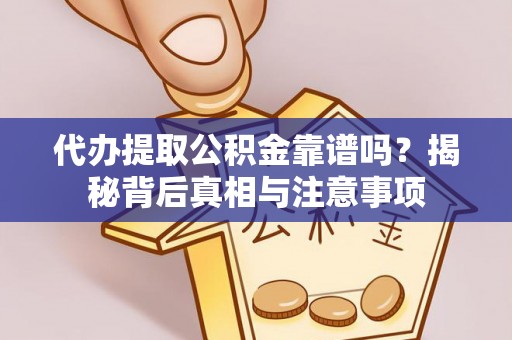 凌云代办提取公积金靠谱吗？揭秘背后真相与注意事项