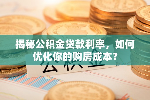 凌云揭秘公积金贷款利率，如何优化你的购房成本？
