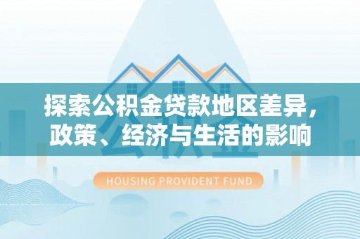凌云探索公积金贷款地区差异，政策、经济与生活的影响