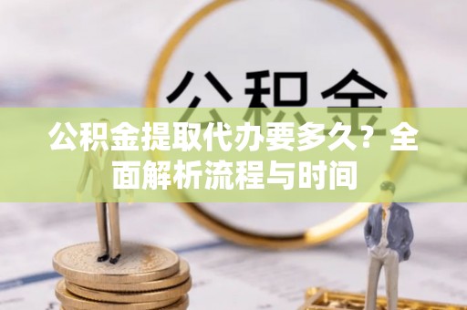 凌云公积金提取代办要多久？全面解析流程与时间