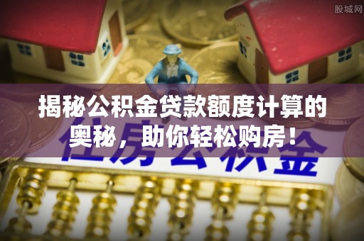 凌云揭秘公积金贷款额度计算的奥秘，助你轻松购房！