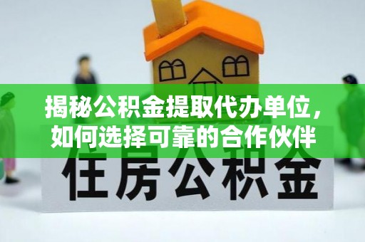 凌云揭秘公积金提取代办单位，如何选择可靠的合作伙伴