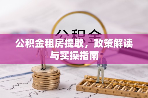 凌云公积金租房提取，政策解读与实操指南