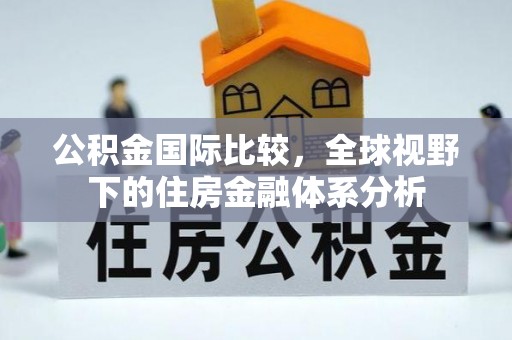 凌云公积金国际比较，全球视野下的住房金融体系分析
