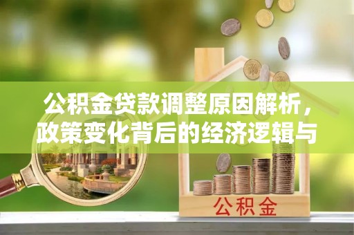 凌云公积金贷款调整原因解析，政策变化背后的经济逻辑与民生考量