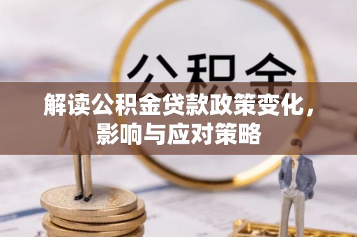 凌云解读公积金贷款政策变化，影响与应对策略
